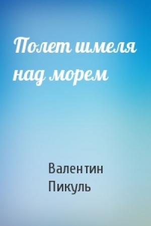 Обложка книги «Полет шмеля над морем» — Валентин Пикуль