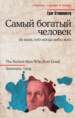 Обложка книги «Самый богатый человек из всех, кто когда-либо жил» — Грэг Стейнметц