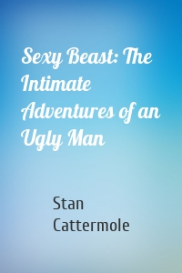 Sexy Beast: The Intimate Adventures of an Ugly Man