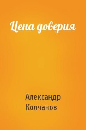 Обложка книги «Цена доверия» — Александр Колчанов