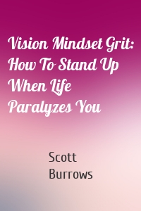 Vision Mindset Grit: How To Stand Up When Life Paralyzes You