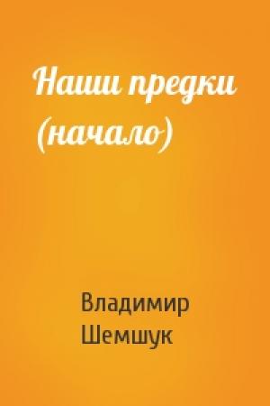 Обложка книги «Наши предки (начало)» — Владимир Шемшук