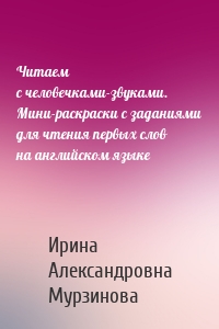 Читаем с человечками-звуками. Мини-раскраски с заданиями для чтения первых слов на английском языке