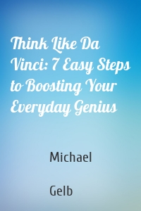 Think Like Da Vinci: 7 Easy Steps to Boosting Your Everyday Genius