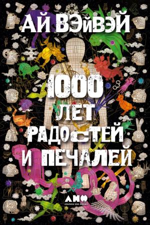 Обложка книги «1000 лет радостей и печалей» — Ай Вэйвэй