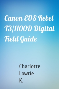 Canon EOS Rebel T3/1100D Digital Field Guide