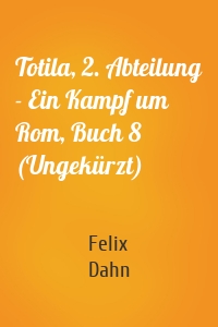 Totila, 2. Abteilung - Ein Kampf um Rom, Buch 8 (Ungekürzt)