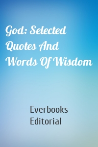 God: Selected Quotes And Words Of Wisdom