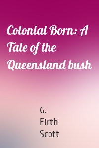 Colonial Born: A Tale of the Queensland bush