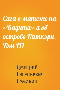 Сага о мятеже на «Баунти» и об острове Питкэрн. Том III