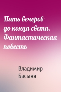 Пять вечеров до конца света. Фантастическая повесть