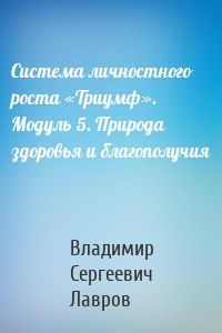 Система личностного роста «Триумф». Модуль 5. Природа здоровья и благополучия