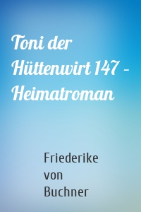 Toni der Hüttenwirt 147 – Heimatroman