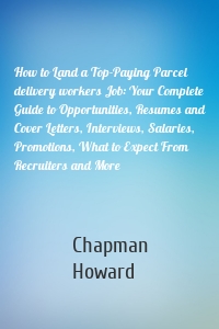 How to Land a Top-Paying Parcel delivery workers Job: Your Complete Guide to Opportunities, Resumes and Cover Letters, Interviews, Salaries, Promotions, What to Expect From Recruiters and More