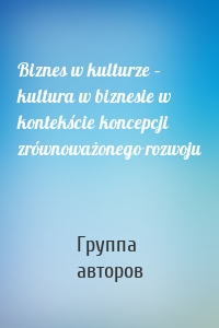 Biznes w kulturze – kultura w biznesie w kontekście koncepcji zrównoważonego rozwoju