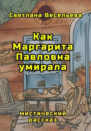 Обложка книги «Как Маргарита Павловна умирала» — Светлана Весельева