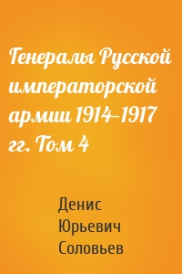 Генералы Русской императорской армии 1914—1917 гг. Том 4