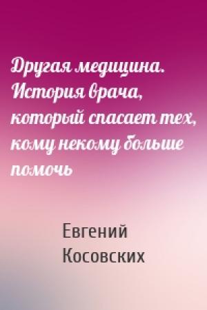 Обложка книги «Другая медицина. История врача, который спасает тех, кому некому больше помочь» — Евгений Косовских