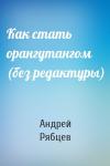 Андрей Рябцев - Как стать орангутангом (без редактуры)