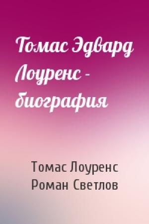 Обложка книги «Томас Эдвард Лоуренс - биография» — Томас Лоуренс, Роман Викторович Светлов