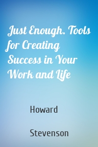 Just Enough. Tools for Creating Success in Your Work and Life