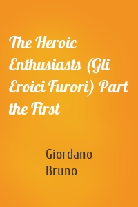 The Heroic Enthusiasts (Gli Eroici Furori) Part the First