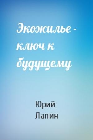 Обложка книги «Экожилье - ключ к будущему» — Юрий Лапин