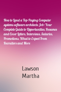 How to Land a Top-Paying Computer systems software architects Job: Your Complete Guide to Opportunities, Resumes and Cover Letters, Interviews, Salaries, Promotions, What to Expect From Recruiters and More