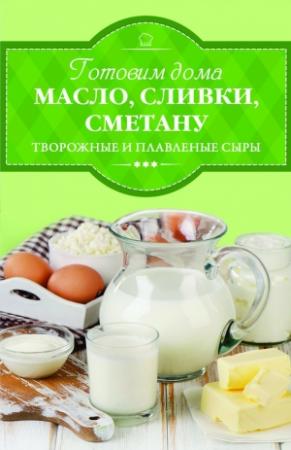 Обложка книги «Готовим дома масло, сливки, сметану, творожные и плавленые сыры» — Ирина Веремей