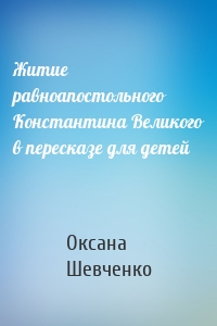 Житие равноапостольного Константина Великого в пересказе для детей