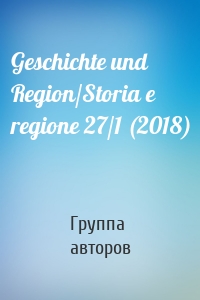 Geschichte und Region/Storia e regione 27/1 (2018)