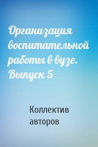 Организация воспитательной работы в вузе. Выпуск 5