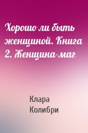 Обложка книги «Хорошо ли быть женщиной. Книга 2. Женщина-маг» — Клара Колибри