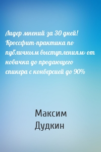 Лидер мнений за 30 дней! Кроссфит-практика по публичным выступлениям: от новичка до продающего спикера с конверсией до 90%