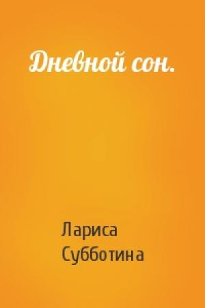 Обложка книги «Дневной сон.» — Лариса Юрьевна Субботина