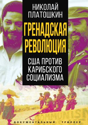 Обложка книги «Гренадская революция. США против карибского социализма» — Николай Платошкин