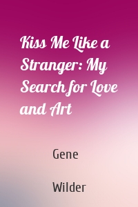 Kiss Me Like a Stranger: My Search for Love and Art