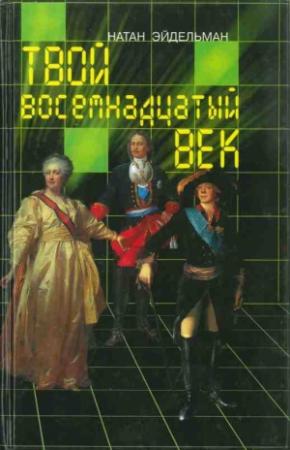 Обложка книги «Твой восемнадцатый век» — Натан Эйдельман