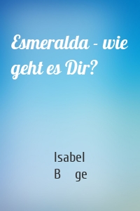 Esmeralda - wie geht es Dir?