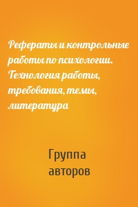 Рефераты и контрольные работы по психологии. Технология работы, требования, темы, литература