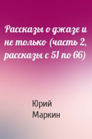 Обложка книги «Рассказы о джазе и не только (часть 2, рассказы с 51 по 66)» — Юрий Маркин