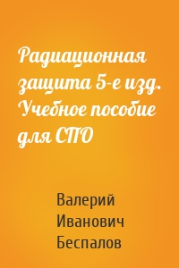 Радиационная защита 5-е изд. Учебное пособие для СПО