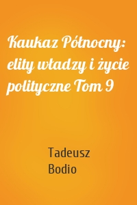 Kaukaz Północny: elity władzy i życie polityczne Tom 9