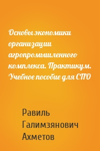 Основы экономики организации агропромышленного комплекса. Практикум. Учебное пособие для СПО