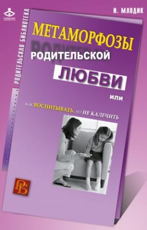 Обложка книги «Метаморфозы родительской любви, или Как воспитывать, но не калечить» — Ирина Млодик
