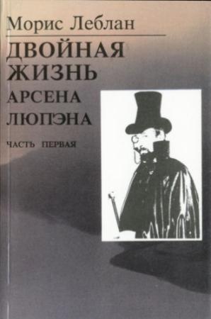 Обложка книги «Последние похождения Арсена Люпэна. Часть I: Двойная жизнь Арсена Люпэна» — Морис Леблан