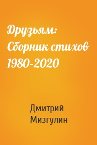 Друзьям: Сборник стихов 1980–2020