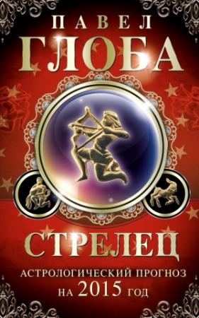 Обложка книги «Стрелец. Астрологический прогноз на 2015 год» — Павел Глоба