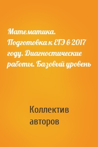 Математика. Подготовка к ЕГЭ в 2017 году. Диагностические работы. Базовый уровень