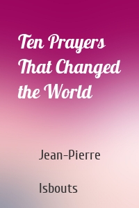 Ten Prayers That Changed the World